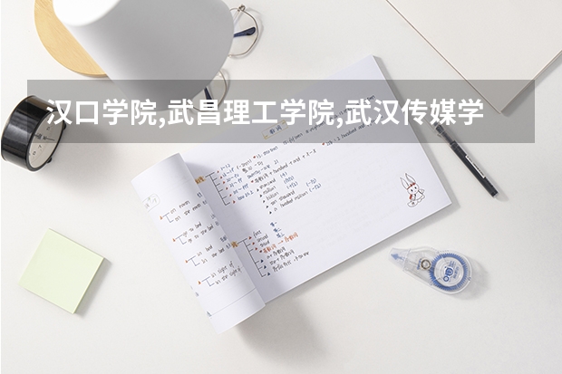 汉口学院,武昌理工学院,武汉传媒学院哪个学校比较好