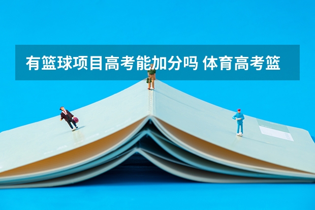 有篮球项目高考能加分吗 体育高考篮球专项评分标准是怎样的？