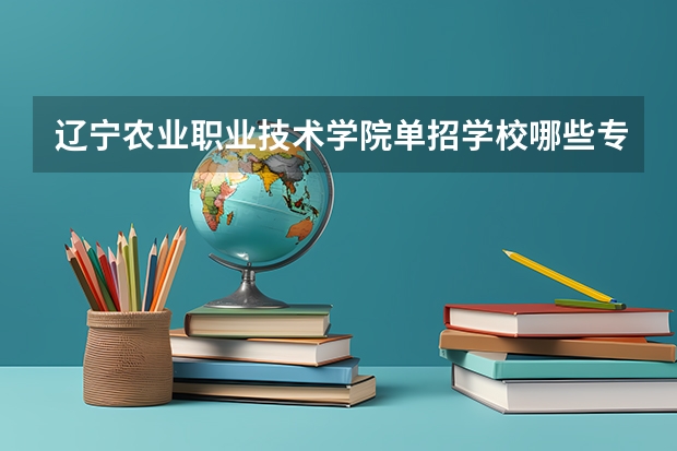 辽宁农业职业技术学院单招学校哪些专业最好？