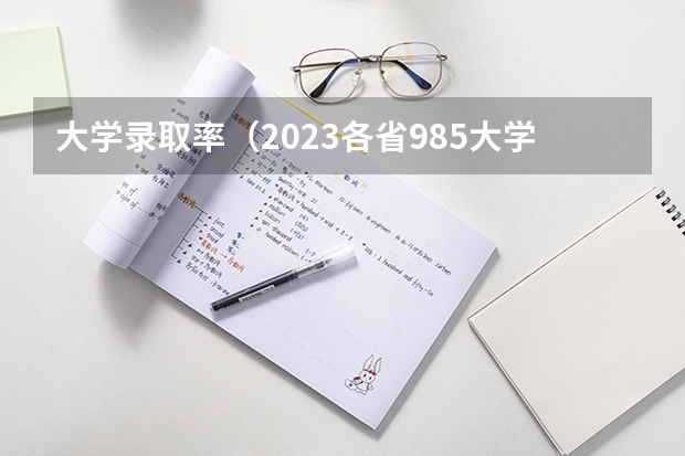 大学录取率（2023各省985大学录取率公布）