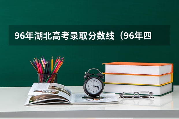 96年湖北高考录取分数线（96年四川高考本科录取分）