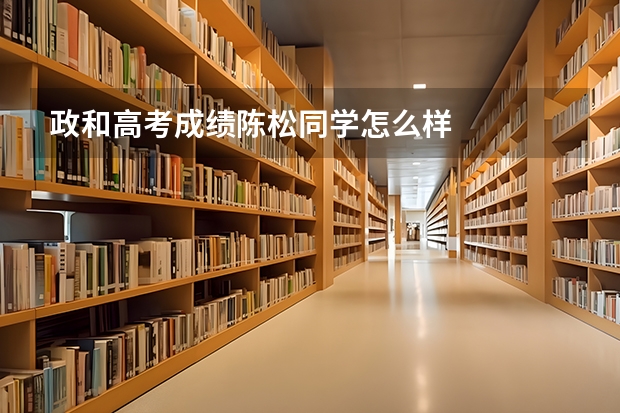 政和高考成绩陈松同学怎么样