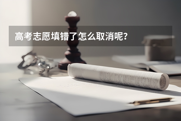 高考志愿填错了怎么取消呢？