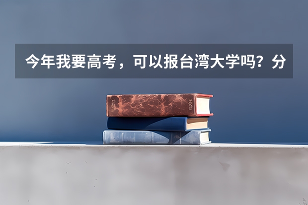 今年我要高考，可以报台湾大学吗？分数线是多少