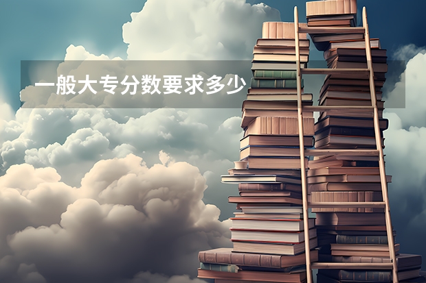 一般大专分数要求多少