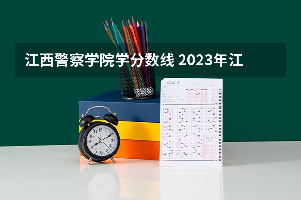 江西警察学院学分数线 2023年江西警察学院分数线