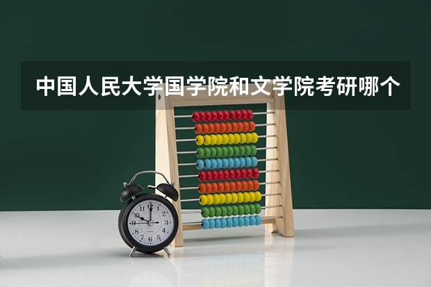 中国人民大学国学院和文学院考研哪个比较难？