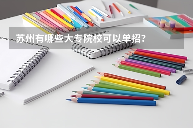苏州有哪些大专院校可以单招？