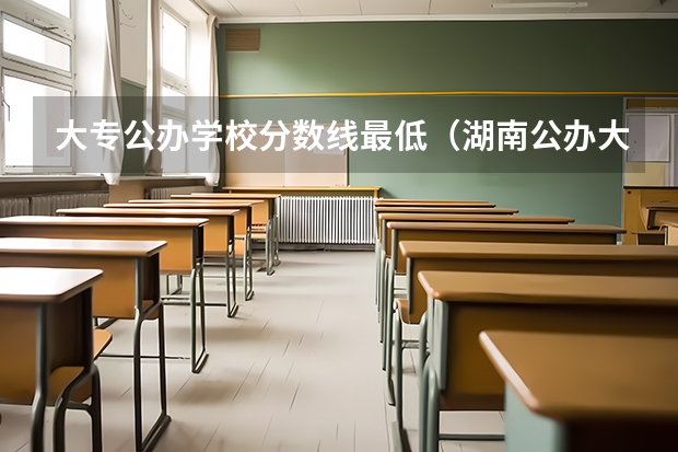 大专公办学校分数线最低（湖南公办大专最低分数线2023）