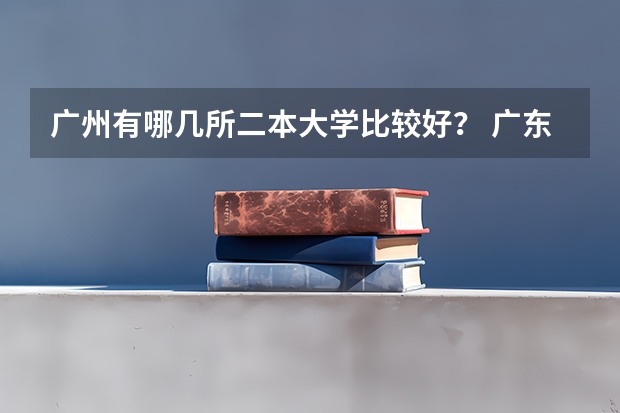 广州有哪几所二本大学比较好？ 广东二本线最好的十所大学
