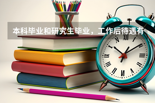 本科毕业和研究生毕业，工作后待遇有什么不同？