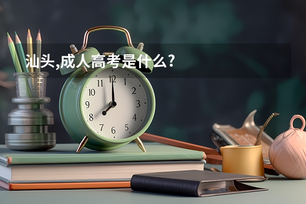 汕头,成人高考是什么?