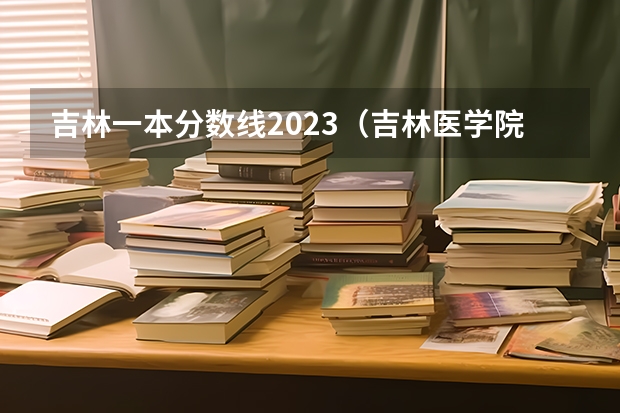 吉林一本分数线2023（吉林医学院分数线）