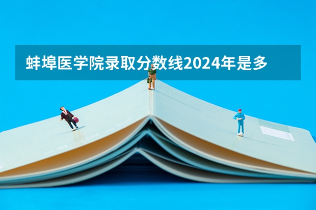 蚌埠医学院录取分数线2024年是多少分(附各省录取最低分)