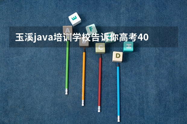 玉溪java培训学校告诉你高考400分上什么大学好？