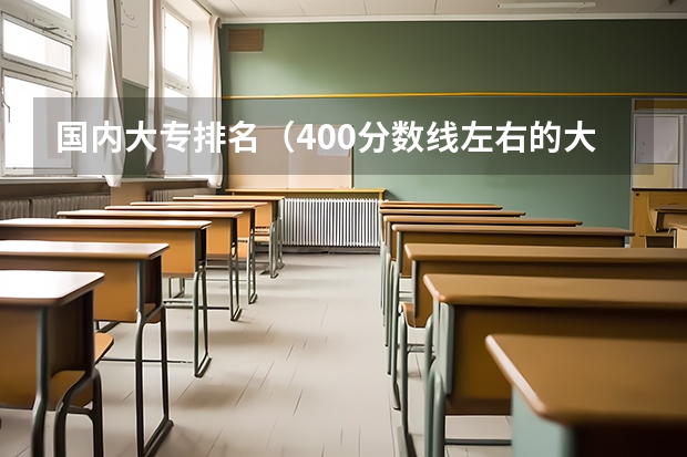 国内大专排名（400分数线左右的大学）