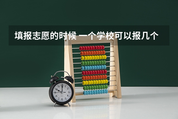 填报志愿的时候 一个学校可以报几个专业？？ 填志愿一个学校可以填几个专业