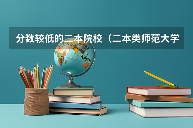 分数较低的二本院校(二本类师范大学排名及分数线)