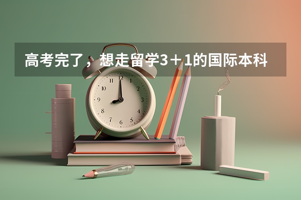 高考完了，想走留学3＋1的国际本科，这种可行吗？