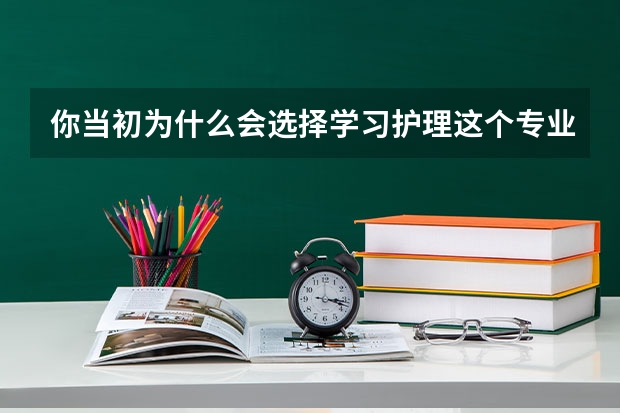 你当初为什么会选择学习护理这个专业？