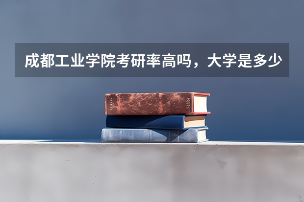 成都工业学院考研率高吗，大学是多少