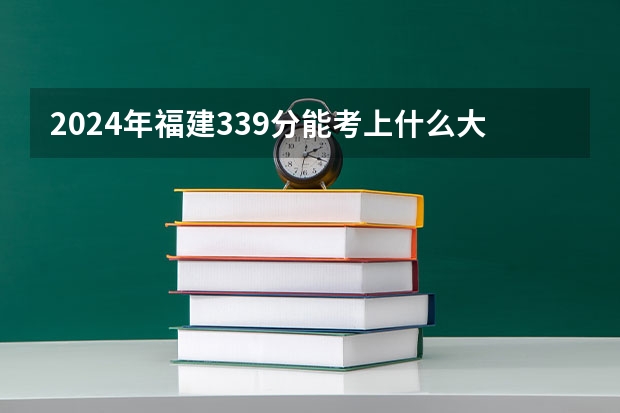 2024年福建339分能考上什么大学？