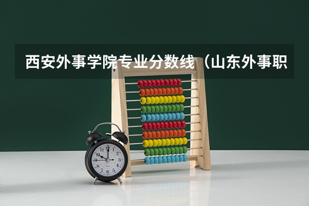 西安外事学院专业分数线（山东外事职业大学分数线）