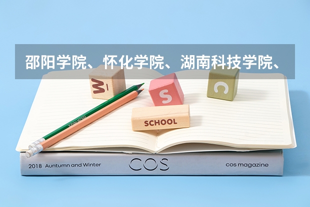 邵阳学院、怀化学院、湖南科技学院、湖南人文科技学院、湖南文理学院、湖南工学院几个学院级高校哪个好