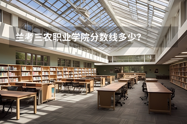 兰考三农职业学院分数线多少？