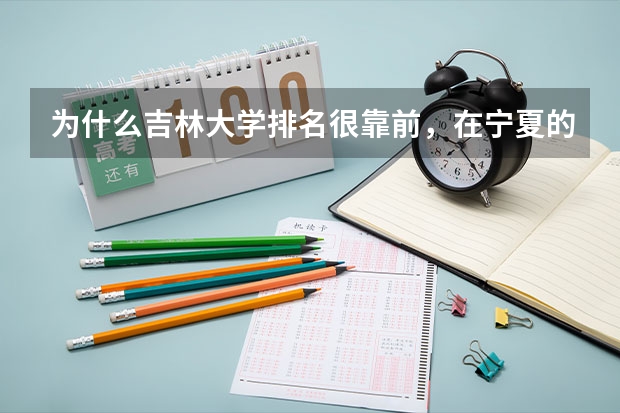 为什么吉林大学排名很靠前，在宁夏的分数线却很低