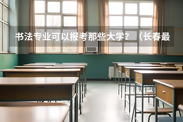 书法专业可以报考那些大学？（长春最有名的艺考培训班）