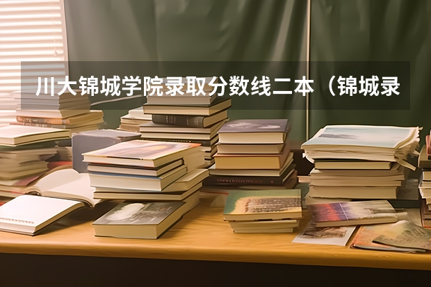 川大锦城学院录取分数线二本（锦城录取分数线2023）