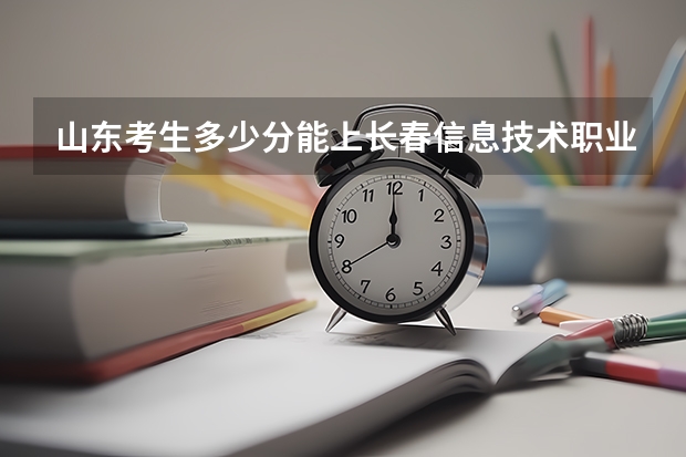 山东考生多少分能上长春信息技术职业学院
