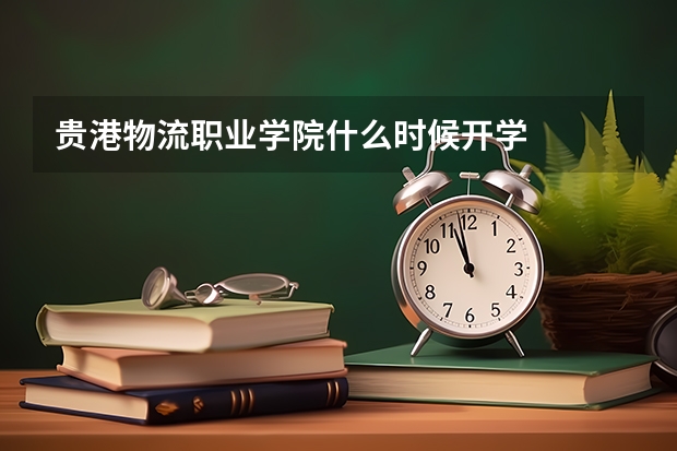 贵港物流职业学院什么时候开学