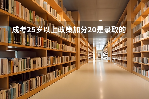 成考25岁以上政策加分20是录取的时候才给加吗？