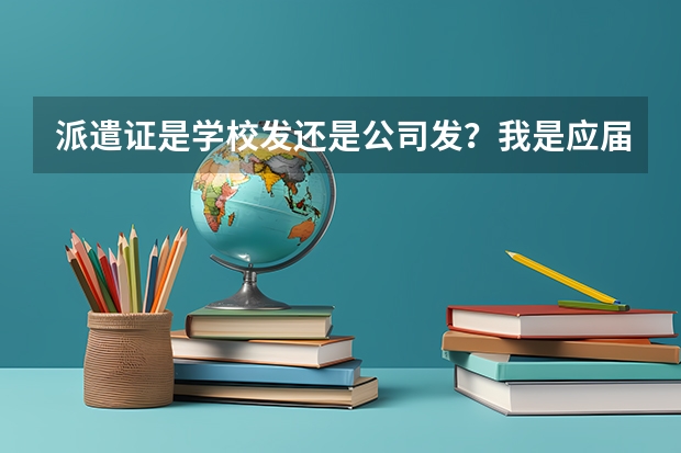 派遣证是学校发还是公司发？我是应届毕业生。派遣证有什么作用？