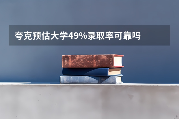 夸克预估大学49%录取率可靠吗