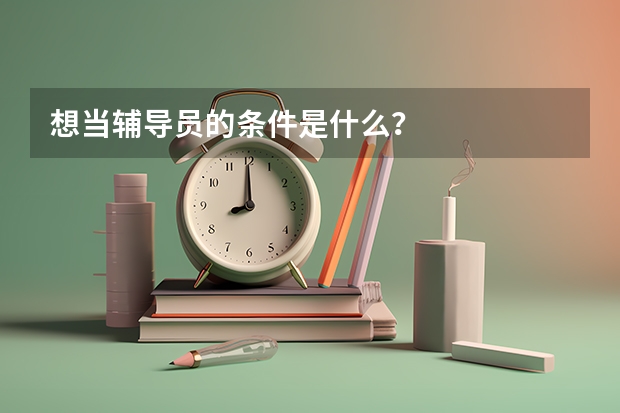 想当辅导员的条件是什么？