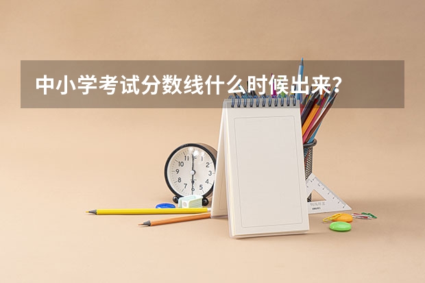 中小学考试分数线什么时候出来？