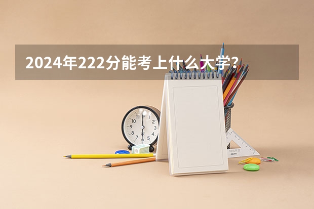 2024年222分能考上什么大学？