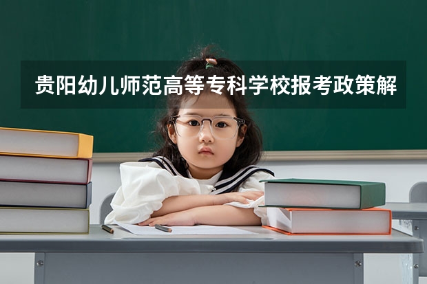 贵阳幼儿师范高等专科学校报考政策解读 2024年各省高考状元盘点