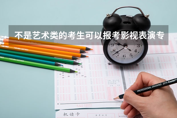 不是艺术类的考生可以报考影视表演专业吗？真的只有艺术类考生才可以吗？