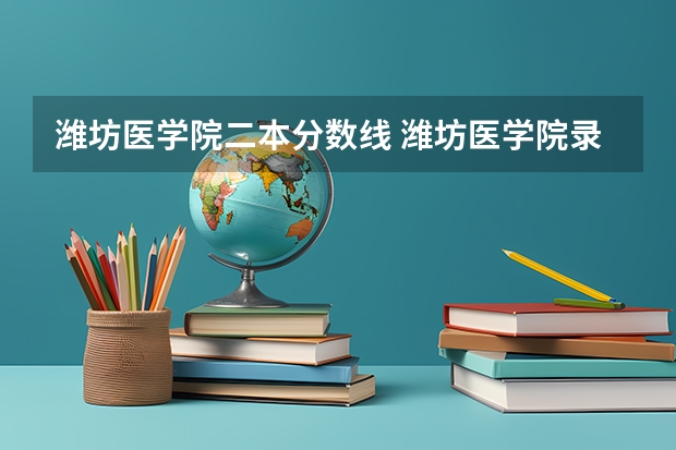 潍坊医学院二本分数线 潍坊医学院录取分数线