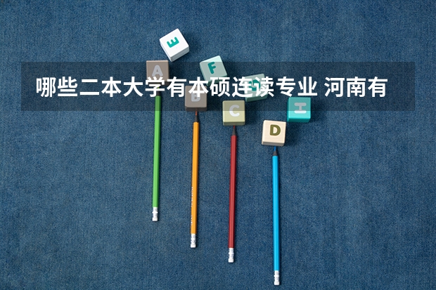 哪些二本大学有本硕连读专业 河南有哪些二本大学？