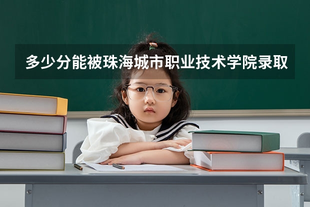 多少分能被珠海城市职业技术学院录取