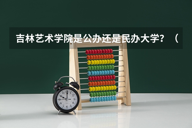 吉林艺术学院是公办还是民办大学？（舞蹈吉艺好还是西南民族大学好）