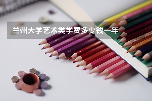 兰州大学艺术类学费多少钱一年