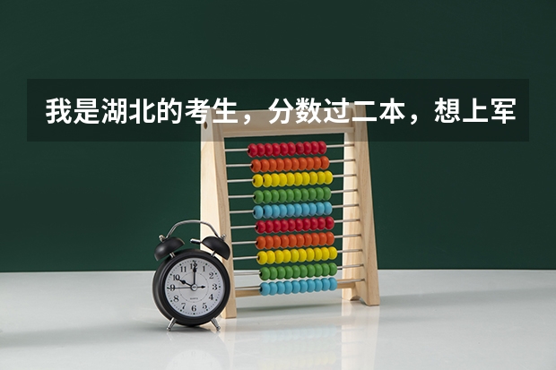 我是湖北的考生,分数过二本,想上军事院校,该上哪个才好,请各位大侠帮帮忙,急!