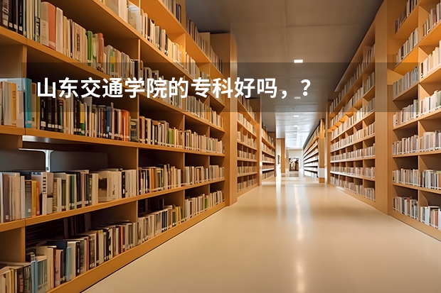 山东交通学院的专科好吗，？