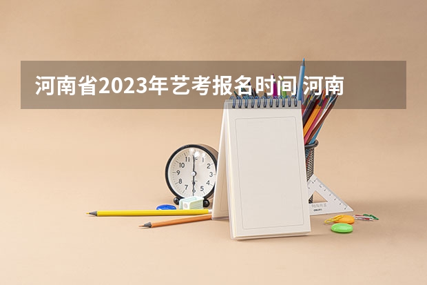 河南省2023年艺考报名时间 河南2024艺术统考/联考报名时间几月几号